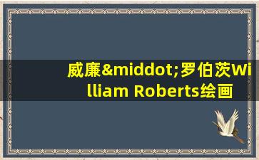 威廉·罗伯茨William Roberts绘画